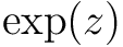 $\exp(z)$