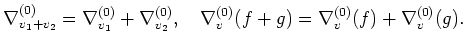 $\displaystyle \nabla^{(0)}_{v_1+v_2}=
\nabla^{(0)}_{v_1}+\nabla^{(0)}_{v_2},\quad
\nabla^{(0)}_{v}(f+g)=
\nabla^{(0)}_{v}(f)+\nabla^{(0)}_{v}(g).
$