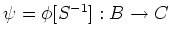 $ \psi=\phi[S^{-1}]:B\to C$