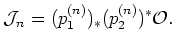 $\displaystyle \mathcal J_n=(p_1^{(n)})_* (p_2^{(n)})^* \mathcal O.
$