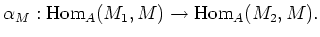 $\displaystyle \alpha_M: \operatorname{Hom}_A(M_1,M)\to \operatorname{Hom}_A(M_2,M).
$