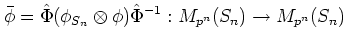 $\displaystyle \bar{\phi}= \hat\Phi (\phi_{S_n}\otimes \phi) {\hat \Phi}^{-1}:
M_{p^n}(S_n) \to M_{p^n} (S_n)
$