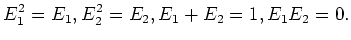 $\displaystyle E_1^2=E_1, E_2^2=E_2, E_1+E_2=1, E_1 E_2=0.
$