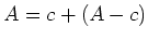 $\displaystyle A=c + (A-c)
$