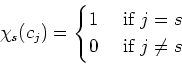 \begin{displaymath}
\chi_s(c_j)=
\begin{cases}
1 & \text{ if }j=s\\
0 & \text{ if }j\neq s
\end{cases}\end{displaymath}