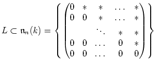 $\displaystyle L \subset
\mathfrak{n}_n(k)=\left\{
\begin{pmatrix}
0 & * & * & ...
... \\
0 & 0 & \dots & 0 & * \\
0 & 0 & \dots & 0 & 0 \\
\end{pmatrix}\right\}
$