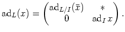 $\displaystyle \operatorname{ad}_L (x)=
\begin{pmatrix}
\operatorname{ad}_{L/I}(\bar{x}) & * \\
0 & \operatorname{ad}_I{x}
\end{pmatrix}.
$