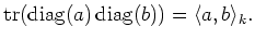 $\displaystyle \operatorname{tr}(\operatorname{diag}(a) \operatorname{diag}(b)) =\langle a, b \rangle _k.
$