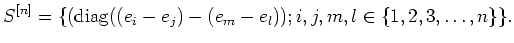 $\displaystyle S^{[n]}=\{(\operatorname{diag}((e_i-e_j) -(e_m-e_l)); i,j,m,l\in \{1,2,3,\dots,n\}\}.
$