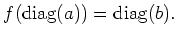 $\displaystyle f(\operatorname{diag}(a))=\operatorname{diag}(b).
$