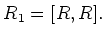 $\displaystyle R_1=[R,R].
$