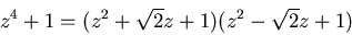\begin{displaymath}z^4+1=(z^2+\sqrt{2}z+1)(z^2-\sqrt{2}z+1)
\end{displaymath}