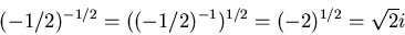 \begin{displaymath}(-1/2)^{-1/2}=((-1/2)^{-1})^{1/2}=(-2)^{1/2}=\sqrt{2}i
\end{displaymath}