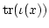 $ \operatorname{tr}(\iota(x))$