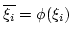 $ \overline{\xi_i}=\phi(\xi_i)$