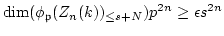 $\displaystyle \dim (\phi_\mathfrak{p}(Z_n(k))_{\leq s+N}) p^{2n} \geq \epsilon s^{2n}
$