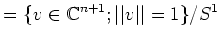 $\displaystyle =\{ v\in {\Bbb C}^{n+1}; \vert\vert v\vert\vert=1\}/S^1$