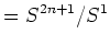 $\displaystyle =S^{2n+1}/S^1$