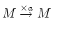 $\displaystyle M \overset{\times a}\to M \qquad
$