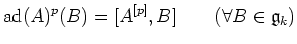 $\displaystyle \ad (A)^p(B)=[A^{[p]},B] \qquad (\forall B \in \gee _k)
$
