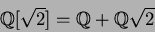 \begin{displaymath}\mbox{${\Bbb Q}$}[\sqrt{2}]=\mbox{${\Bbb Q}$}+\mbox{${\Bbb Q}$}\sqrt{2}
\end{displaymath}