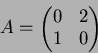 \begin{displaymath}A=
\begin{pmatrix}
0 &2 \\
1 &0
\end{pmatrix}\end{displaymath}