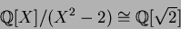 \begin{displaymath}\mbox{${\Bbb Q}$}[X]/(X^2-2)\cong\mbox{${\Bbb Q}$}[\sqrt{2}]
\end{displaymath}