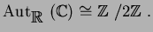 $\operatorname{Aut}_{\mbox{${\Bbb R}$ }}({\Bbb C})\cong{\mbox{${\Bbb Z}$ }}/2{\mbox{${\Bbb Z}$ }}.$