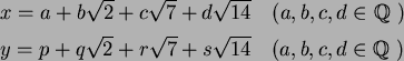 \begin{align*}&x=a+b\sqrt{2}+c\sqrt{7}+d\sqrt{14} \quad (a,b,c,d\in \mbox{${\Bbb...
...\sqrt{2}+r\sqrt{7}+s\sqrt{14} \quad (a,b,c,d\in \mbox{${\Bbb Q}$ })
\end{align*}