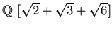 $\mbox{${\Bbb Q}$ }[\sqrt{2}+\sqrt{3}+\sqrt{6}]$