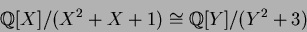 \begin{displaymath}\mbox{${\Bbb Q}$}[X]/(X^2+X+1)\cong\mbox{${\Bbb Q}$}[Y]/(Y^2+3)
\end{displaymath}