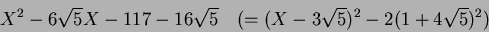 \begin{displaymath}X^2-6\sqrt{5}X-117-16\sqrt{5}\quad (=(X-3\sqrt{5})^2-2(1+4\sqrt{5})^2)
\end{displaymath}