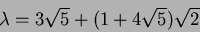 \begin{displaymath}\lambda=3\sqrt{5}+(1+4\sqrt{5})\sqrt{2}
\end{displaymath}