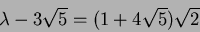\begin{displaymath}\lambda-3\sqrt{5}=(1+4\sqrt{5})\sqrt{2}
\end{displaymath}