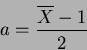 \begin{displaymath}a=\frac{\overline{X}-1}{2}
\end{displaymath}