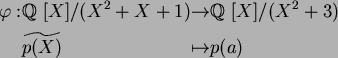 \begin{alignat*}{2}
\varphi:
&\mbox{${\Bbb Q}$ }[X]/(X^2+X+1)&\to &\mbox{${\Bbb Q}$ }[X]/(X^2+3)\\
&\widetilde{p(X)} &\mapsto &p(a)
\end{alignat*}