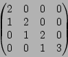 \begin{displaymath}\begin{pmatrix}
2 & 0 & 0 & 0 \\
1 & 2 & 0 & 0 \\
0 & 1 & 2 & 0\\
0 & 0 & 1 & 3
\end{pmatrix}\end{displaymath}