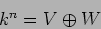 \begin{displaymath}k^n=V\oplus W
\end{displaymath}