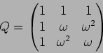 \begin{displaymath}Q=
\begin{pmatrix}
1 & 1 & 1\\
1 & \omega & \omega^2 \\
1 & \omega^2 & \omega
\end{pmatrix}\end{displaymath}