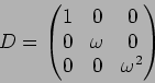 \begin{displaymath}D=
\begin{pmatrix}
1 & 0 & 0 \\
0 & \omega & 0 \\
0 & 0 & \omega^2
\end{pmatrix}\end{displaymath}