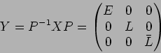 \begin{displaymath}Y=P^{-1}XP=
\begin{pmatrix}
E & 0 & 0\\
0 & L & 0 \\
0 & 0 & \bar{L}
\end{pmatrix}\end{displaymath}