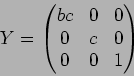 \begin{displaymath}Y=
\begin{pmatrix}
bc & 0 & 0 \\
0 & c & 0 \\
0 & 0 & 1
\end{pmatrix}\end{displaymath}