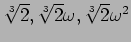 $\sqrt[3]{2},\sqrt[3]{2}\omega,\sqrt[3]{2}\omega^2$