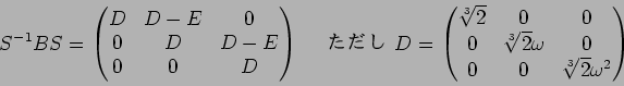 \begin{displaymath}S^{-1}BS
=
\begin{pmatrix}
D & D-E & 0 \\
0 & D & D-E \\
0 ...
...]{2}}\omega & 0 \\
0 & 0 & {\sqrt[3]{2}}\omega^2
\end{pmatrix}\end{displaymath}
