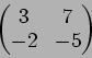 \begin{displaymath}\begin{pmatrix}
3 & 7\\
-2 & -5
\end{pmatrix}\end{displaymath}