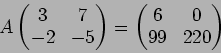 \begin{displaymath}A
\begin{pmatrix}
3 & 7 \\
-2 & -5
\end{pmatrix}=
\begin{pmatrix}
6 & 0\\
99 & 220
\end{pmatrix}\end{displaymath}