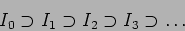 \begin{displaymath}I_0\supset I_1 \supset I_2 \supset I_3 \supset \dots
\end{displaymath}