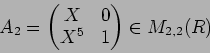 \begin{displaymath}A_2=\begin{pmatrix}
X & 0 \\
X^5 & 1
\end{pmatrix}\in M_{2,2}(R)
\end{displaymath}