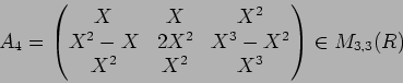 \begin{displaymath}A_4=
\begin{pmatrix}
X & X & X^2\\
X^2-X & 2 X^2 & X^3-X^2\\
X^2 & X^2 & X^3
\end{pmatrix}\in M_{3,3}(R)
\end{displaymath}