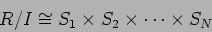 \begin{displaymath}R/I \cong S_1\times S_2 \times \dots \times S_N
\end{displaymath}